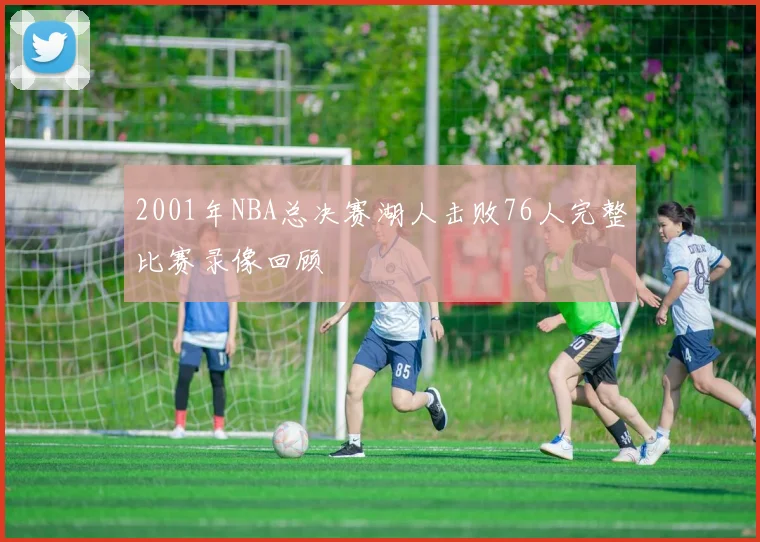 2001年NBA总决赛湖人击败76人完整比赛录像回顾