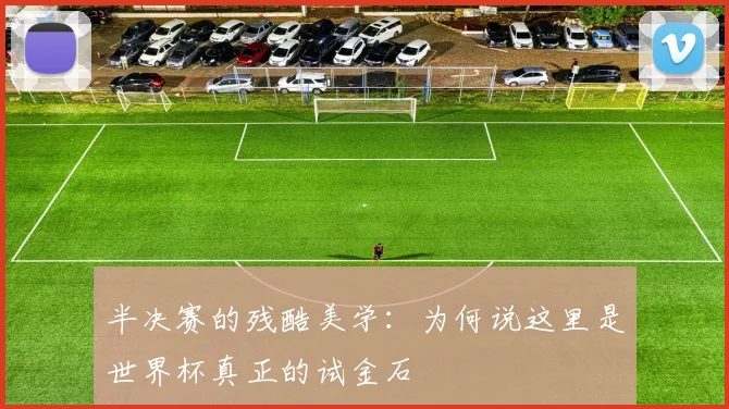 半决赛的残酷美学：为何说这里是世界杯真正的试金石