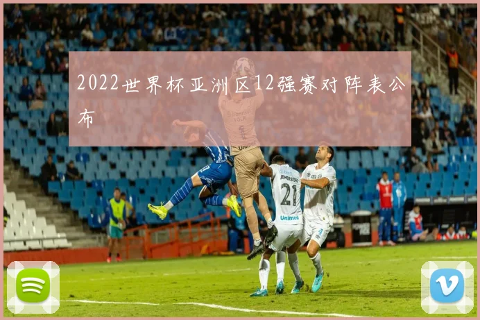 2022世界杯亚洲区12强赛对阵表公布