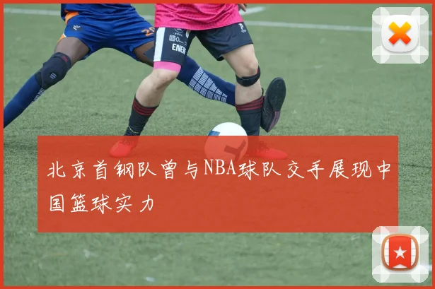 北京首钢队曾与NBA球队交手展现中国篮球实力
