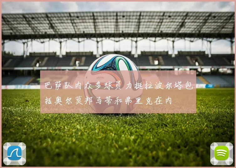 巴萨队内众多球员力挺拉波尔塔包括奥尔莫邦马蒂和弗里克在内