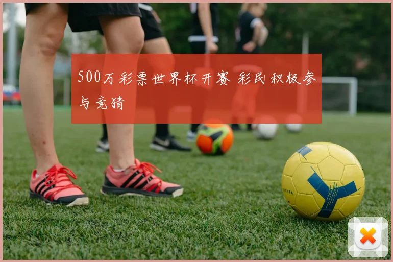 500万彩票世界杯开赛 彩民积极参与竞猜
