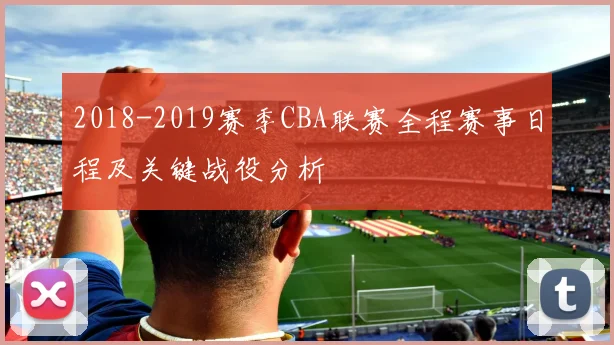 2018-2019赛季CBA联赛全程赛事日程及关键战役分析