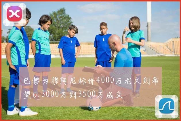 巴黎为穆阿尼标价4000万尤文则希望以3000万到3500万成交