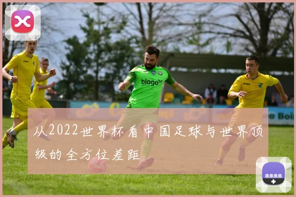 从2022世界杯看中国足球与世界顶级的全方位差距