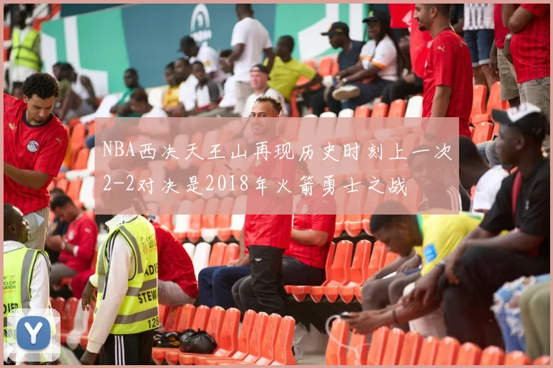 NBA西决天王山再现历史时刻上一次2-2对决是2018年火箭勇士之战